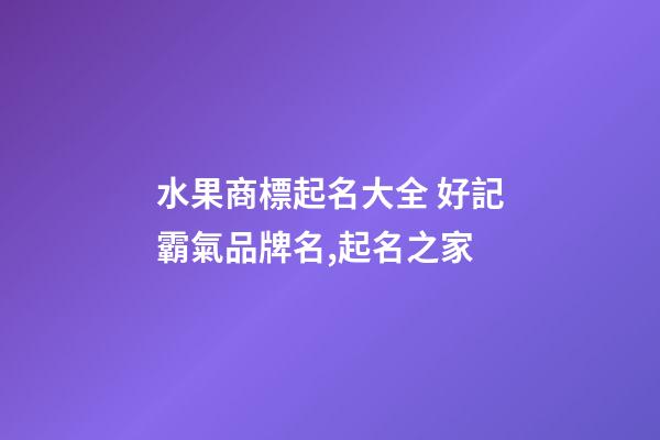 水果商標起名大全 好記霸氣品牌名,起名之家-第1張-商標起名-玄機派
